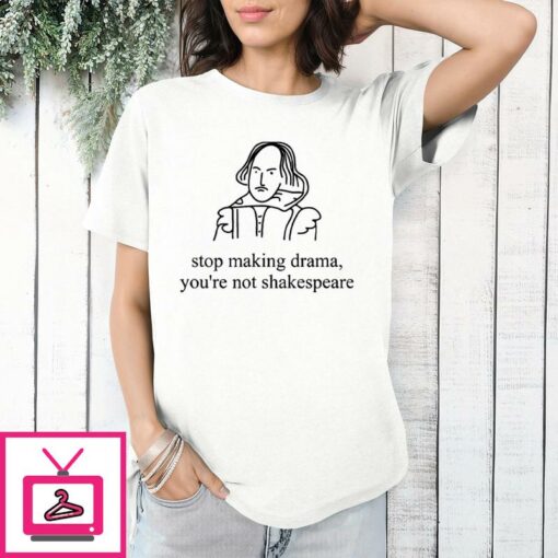 Stop Making Drama Youre Not Shakespeare T Shirt 1