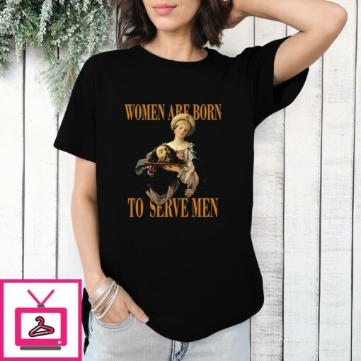 Women Are Born To Serve Men T Shirt 1