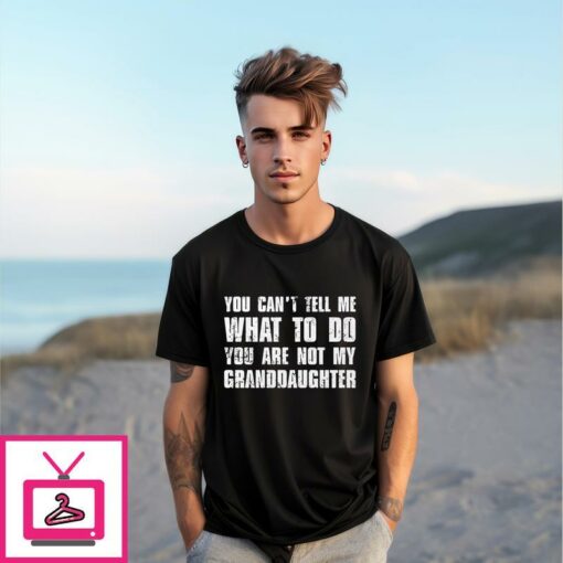 You Cant Tell Me What To Do Youre Not My Granddaughter T Shirt 1