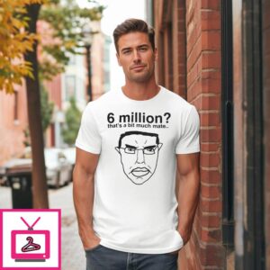 6 Million That’s A Bit Much Mate T-Shirt