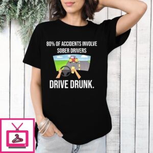 80 Of Accidents Involve Sober Drivers Drive Drunk T-Shirt