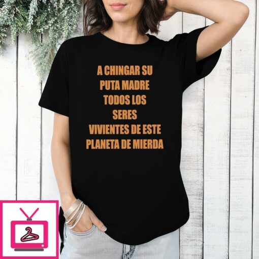 A Chingar Su Puta Madre Todos Los Seres Vivientes De Este Planeta De Mierda T Shirt 1