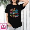 And All My Life You Have Been Faithful And All My Life You Have Been So So Good T-Shirt