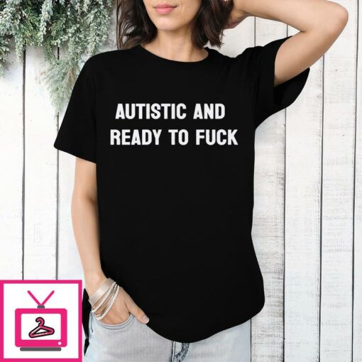 Autistic And Ready To Fuck T Shirt 1 1