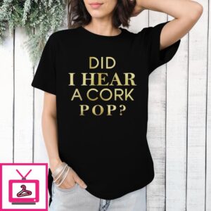 Did I Hear A Cork Pop T-Shirt