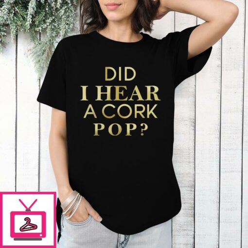 Did I Hear A Cork Pop T Shirt 1