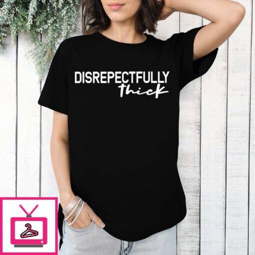 Disrepectfully Thick T Shirt 1 1