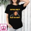 Gator Don’t Play No Shit T-Shirt