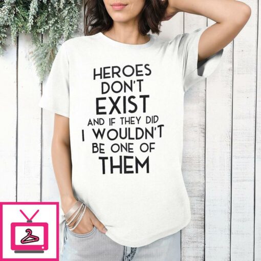 Heroes Dont Exist And If They Did I Wouldnt Be One Of Them T Shirt 1