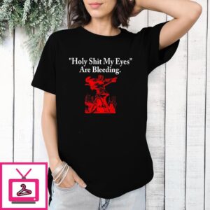 Holy Shit My Eyes Are Bleeding T-Shirt