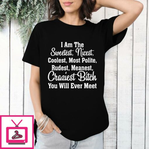 I Am The Sweetest Craziest Bitch You Will Ever Meet T Shirt 1 1