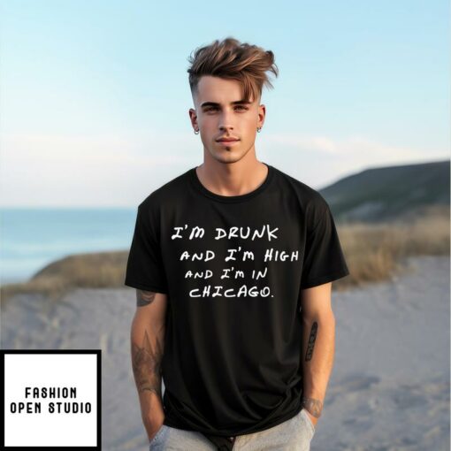 Im Drunk And Im High And Im In Chicago T Shirt 1