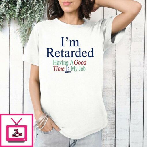 Im Retarded Having A Good Time Is My Job T Shirt 1 1