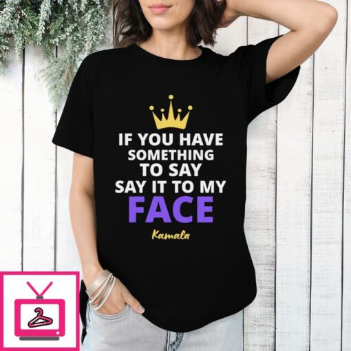 Kamala Harris If You Have Something To Say It To My Face T Shirt 1 1