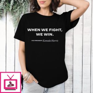 Kamala Harris When We Fight We Win T-Shirt