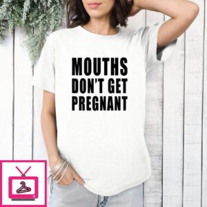 Mouths Don’t Get Pregnant T-Shirt