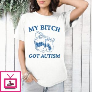 My Bitch Got Autism T-Shirt