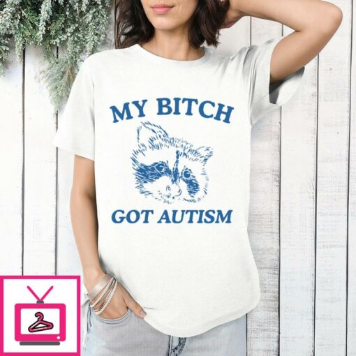 My Bitch Got Autism T Shirt 1 1