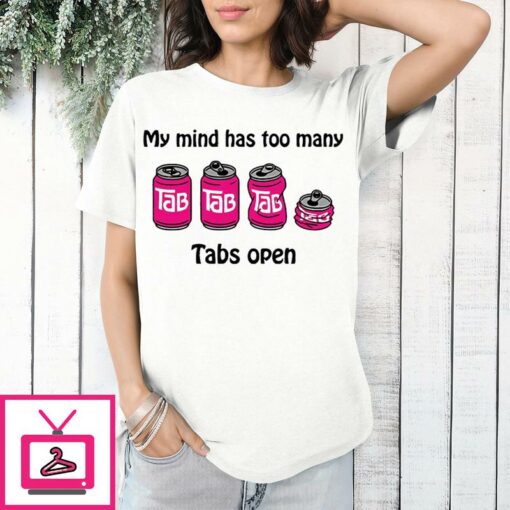 My Mind Has Too Many Tabs Open T Shirt 1 1