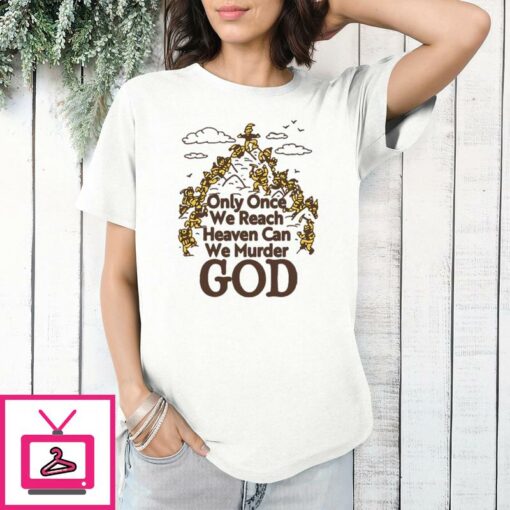 Only Once We Reach Heaven Can We Murder God T Shirt 1