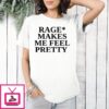 Rage Makes Me Feel Pretty T-Shirt