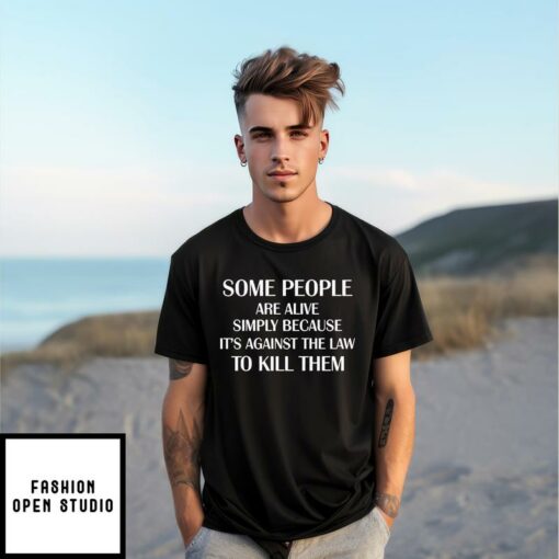 Some People Are Alive Simply Because Its Against The Law To Kill Them T Shirt 1