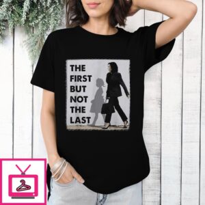 The First But Not The Last Kamala Harris T-Shirt