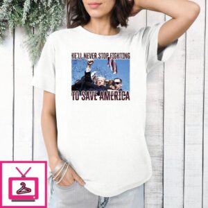 Trump Assassination Attempt He’ll Never Stop Fighting To Save America T-Shirt