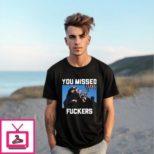 Trump Assassination You Missed Fuckers T Shirt 1