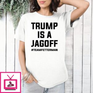 Trump Is A Jagoff Team Fetterman T-Shirt