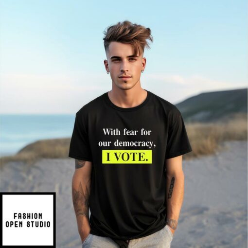 With Fear For Our Democracy I Vote T Shirt 1