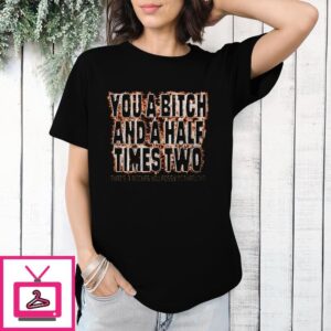 You A Bitch And A Half Times Two T-Shirt