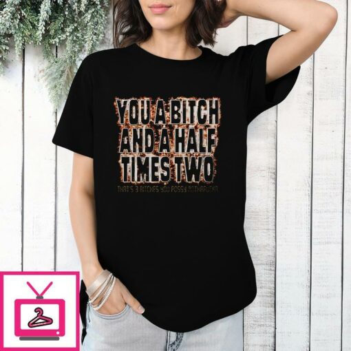 You A Bitch And A Half Times Two T Shirt 1 1