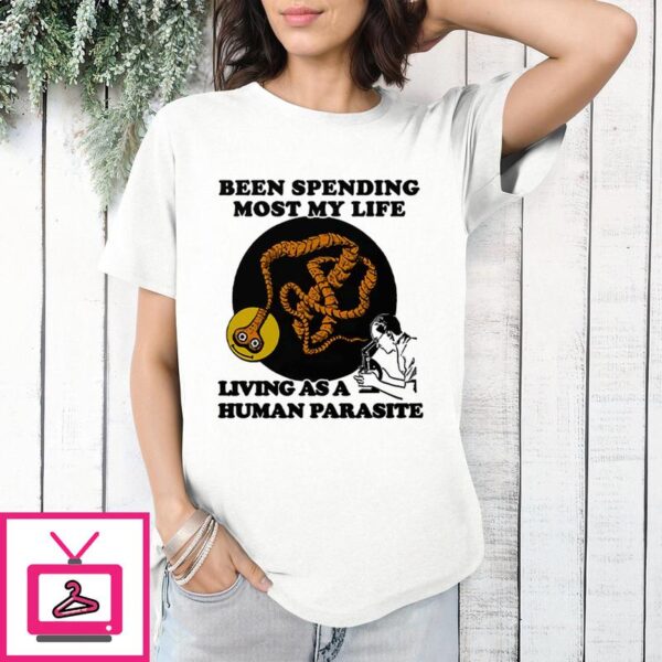 Been Spending Most My Life Living As A Human Parasite T-Shirt