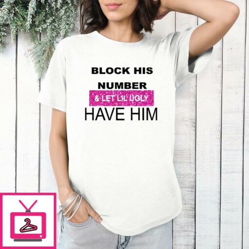 Block His Number And Let Lil Ugly Have Him T Shirt 1 1