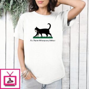 Cat I’ll Tread Wherever I Want T-Shirt