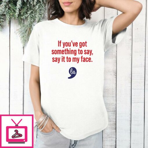 Comma La Kamala Harris If Youve Got Something To Say Say It To My Face T Shirt 1 1