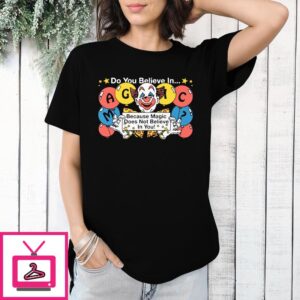 Do You Believe In Magic Because Magic Does Not Believe In You T-Shirt