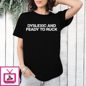 Dyslexic And Feady To Ruck T-Shirt