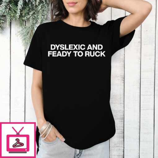 Dyslexic And Feady To Ruck T Shirt 1 1