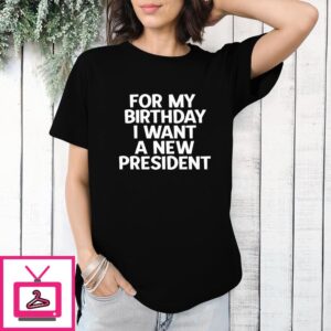 For My Birthday I Want A New President T-Shirt