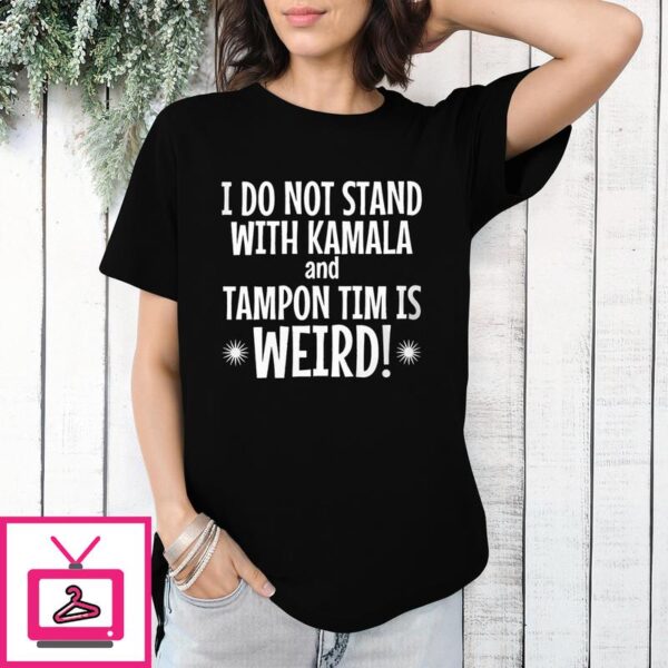 I Do Not Stand With Kamala And Tampon Tim Is Weird T-Shirt