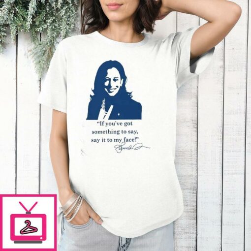 Kamala Harris If Youve Got Something To Say Say It To My Face T Shirt 1 1