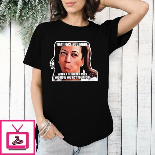 Kamala Harris That Face You Make When A Reporter Asks You How You Got Your Job T Shirt 1 1