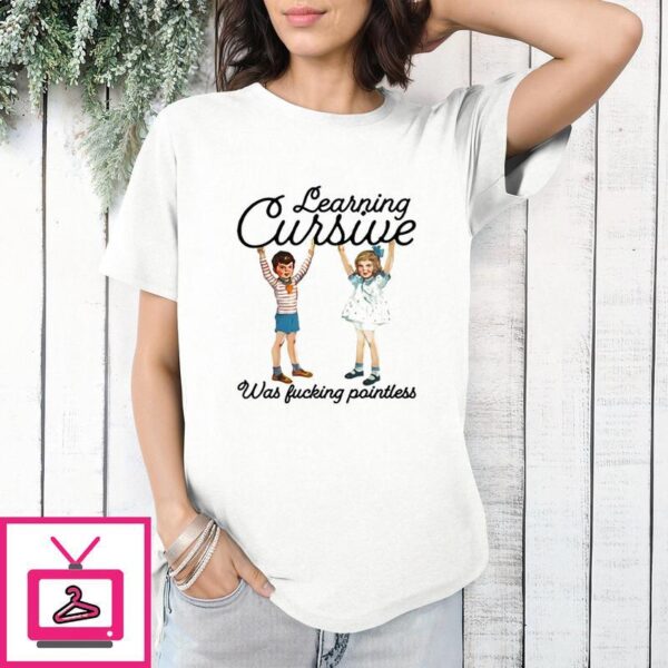 Learning Cursive Was Fucking Pointless T-Shirt