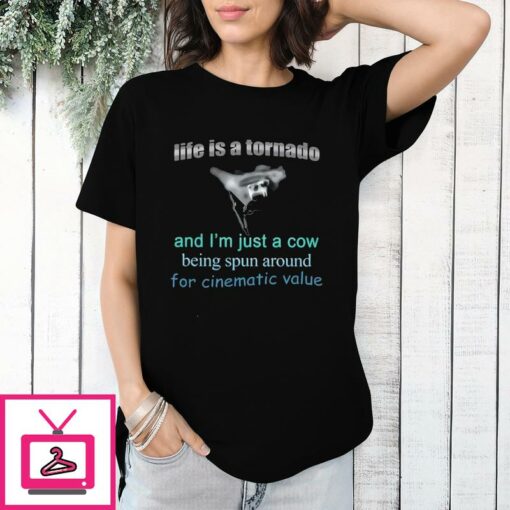 Life Is A Tornado And I Am A Cow Being Spun Around For Cinematic Value T Shirt 1 1