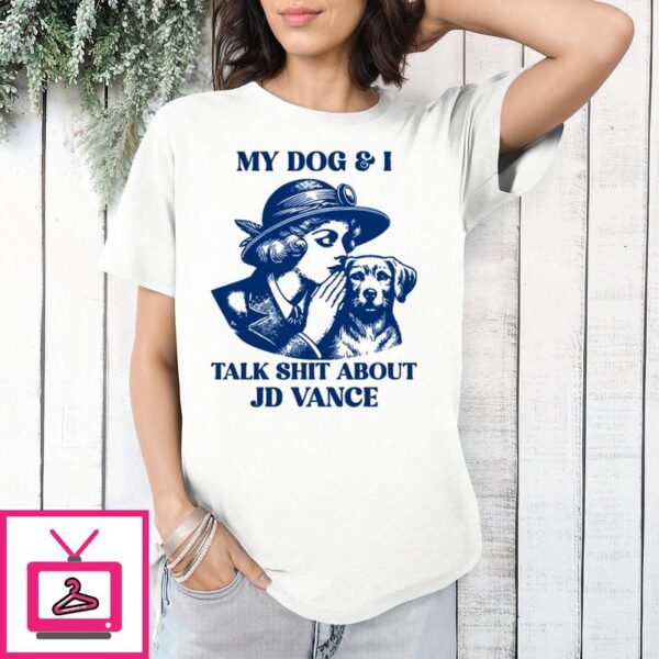 My Dog And I Talk Shit About JD Vance T-Shirt