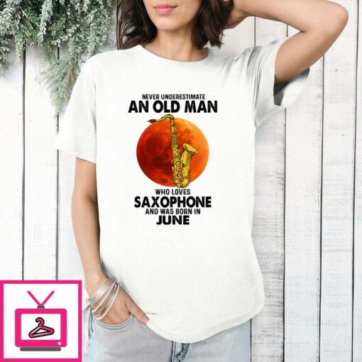 Never Underestimate An Old Man With A Saxophone T Shirt June 1 1