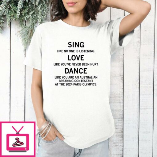 Sing Like No One Is Listening Dance Like You Are An Australian Breaking Contestant At The 2024 Paris Olympics T Shirt 1 1