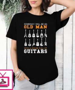 Someday I Will Be An Old Man With A House Full Of Guitars T-Shirt